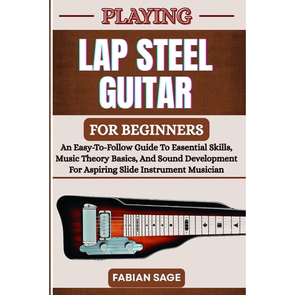 Playing Lap Steel Guitar for Beginners: An Easy-To-Follow Guide To Essential Skills, Music Theory Basics, And Sound Deve, (Paperback)