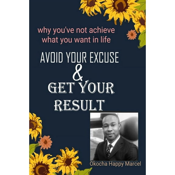 Avoid Your Excuse and Get Your Result: Why you've not achieved what you want in life., (Paperback)