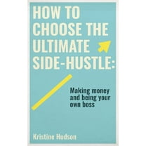 How to Choose the Ultimate Side-Hustle: Making Money and Being Your Own Boss, (Hardcover)