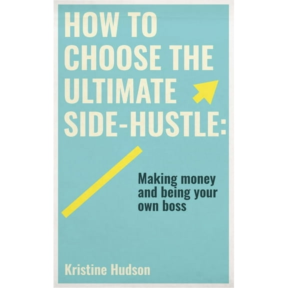 How to Choose the Ultimate Side-Hustle: Making Money and Being Your Own Boss, (Hardcover)