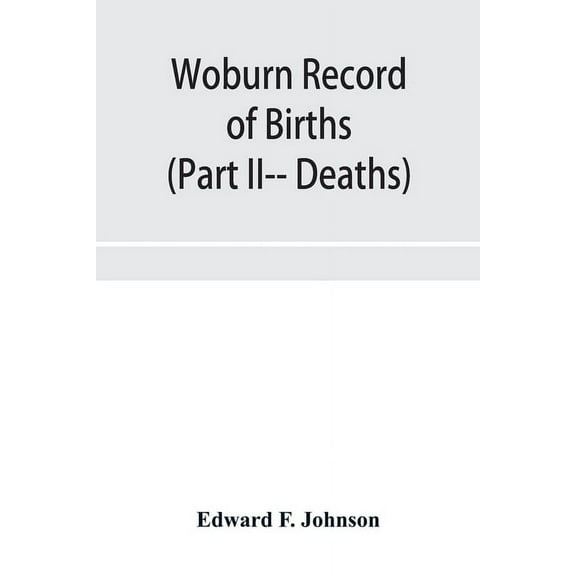 Woburn Record of Births, Deaths and Marriages from 1640 to 1873. (Part II-- Deaths), (Paperback)