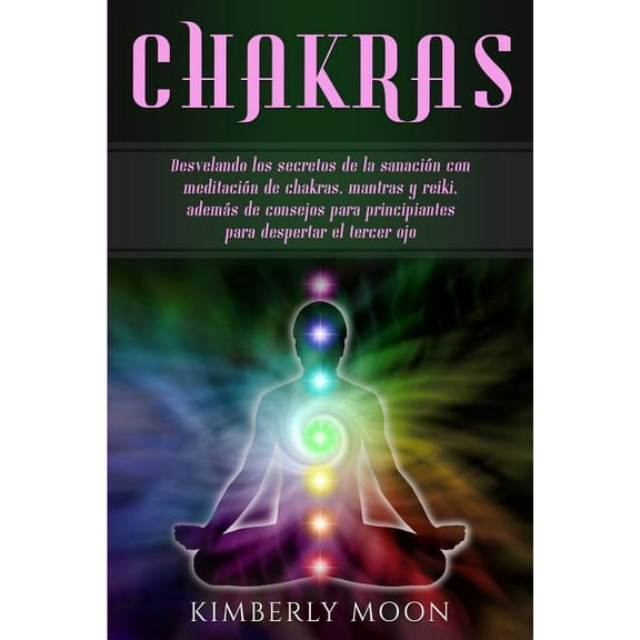 Chakras: Desvelando los secretos de la sanaciÃ³n con meditaciÃ³n de chakras, mantras y reiki, ademÃ¡s de consejos para prin, (Paperback)