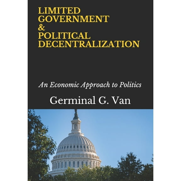 Limited Government & Political Decentralization: An Economic Approach to Politics, (Paperback)