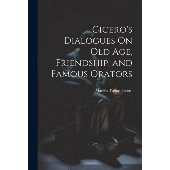 Cicero's Dialogues On Old Age, Friendship, and Famous Orators, (Paperback)
