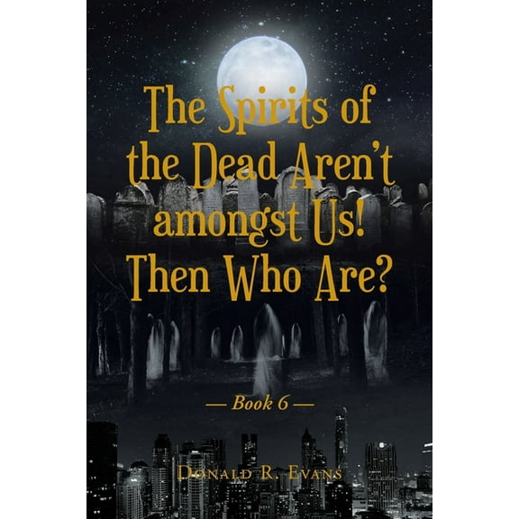 The Spirits of the Dead Aren't amongst Us! Then Who Are?: Book 6, (Paperback)