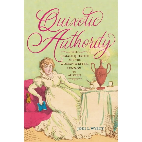 Early Modern Feminisms Quixotic Authority: The Female Quixote and the Woman Writer, Lennox to Austen, (Paperback)