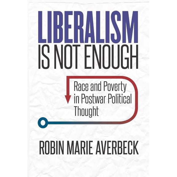 Liberalism Is Not Enough: Race and Poverty in Postwar Political Thought, (Hardcover)