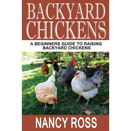 Backyard Chickens: A Beginners Guide To Raising Backyard Chickens Backyard Chickens: A Beginners Guide to Raising Backyard Chickens (Paperback) - Backyard Chickens: A Beginners Guide To Raising Backyard Chickens