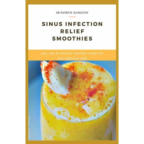 Sinus Infection Relief Smoothies: easy, fast and delicious smoothie recipes for sinus infection relief, (Paperback)