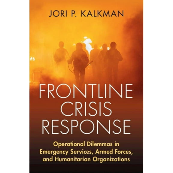 Frontline Crisis Response: Operational Dilemmas in Emergency Services, Armed Forces, and Humanitarian Organizations, (Hardcover)