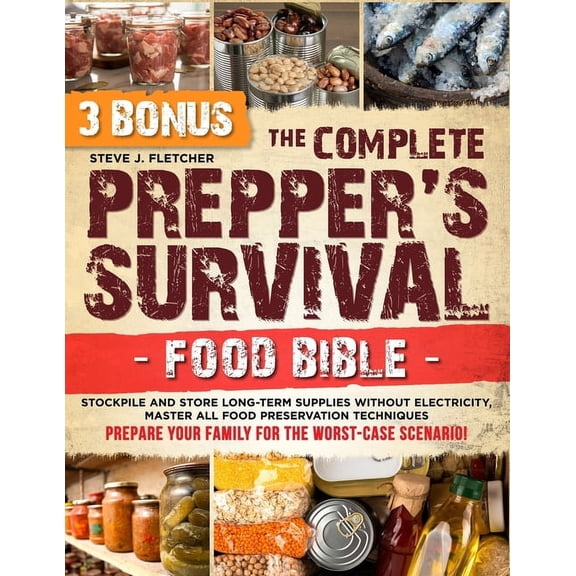 The Complete Prepper's Survival Food Bible: Stockpile and Store Long-Term Supplies Without Electricity, Master All Food , (Paperback)