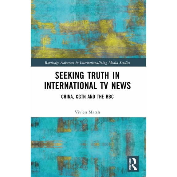Routledge Advances in Internationalizing Seeking Truth in International TV News: China, CGTN and the BBC, (Paperback)