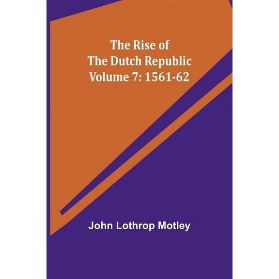 The Rise of the Dutch Republic - Volume 7: 1561-62, (Paperback)
