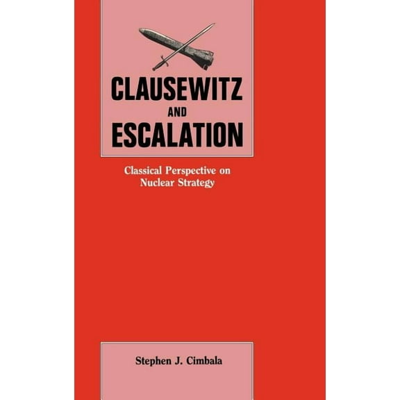 Clausewitz and Escalation: Classical Perspective on Nuclear Strategy, (Hardcover)