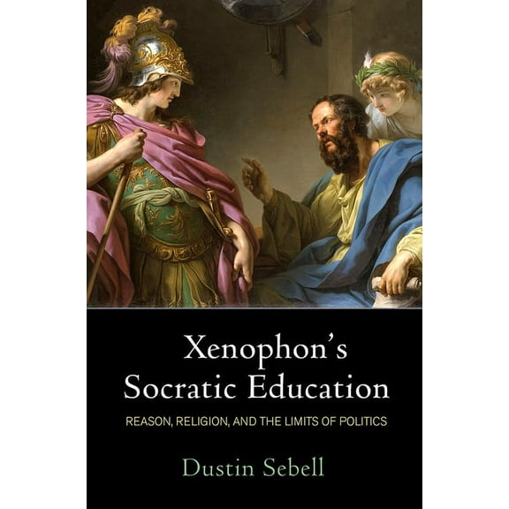 Xenophon's Socratic Education: Reason, Religion, and the Limits of Politics, (Paperback)