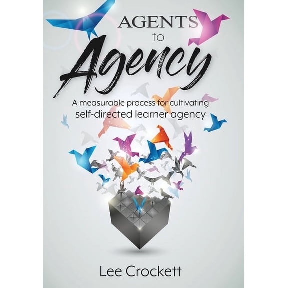 Agents to Agency: A Measurable Process for Cultivating Self-Directed Learner Agency, (Paperback)
