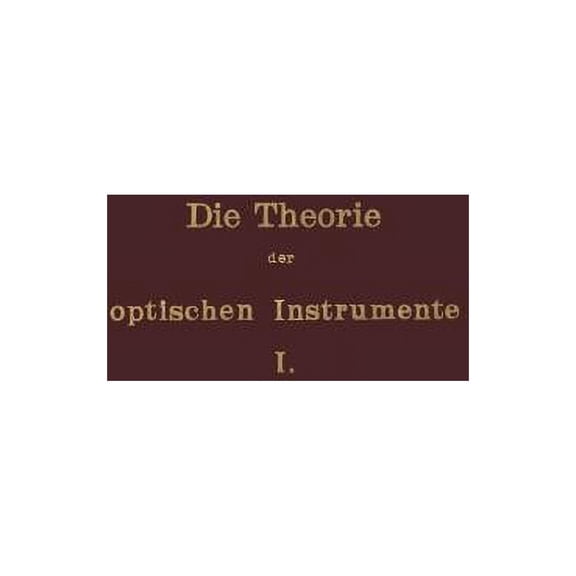 Die Theorie Der Optischen Instrumente: I. Band. Die Bilderzeugung in Optischen Instrumenten, (Paperback)