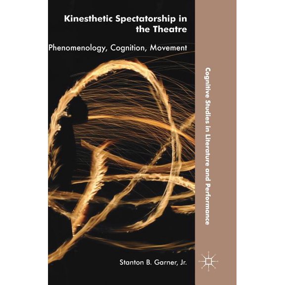 Cognitive Studies in Literature and Perf Kinesthetic Spectatorship in the Theatre: Phenomenology, Cognition, Movement, (Hardcover)