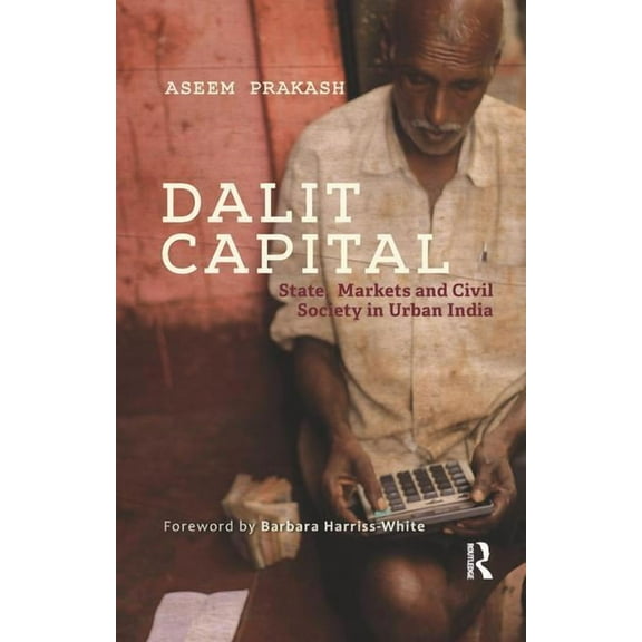 Dalit Capital: State, Markets and Civil Society in Urban India, (Paperback)
