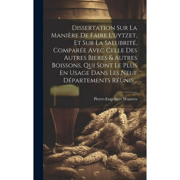 Dissertation Sur La Manière De Faire L'uytzet, Et Sur La Salubrité, Comparée Avec Celle Des Autres Bieres & Autres Boissons, Qui Sont Le Plus En Usage Dans Les Neuf Départements Réunis... (Hardcover)