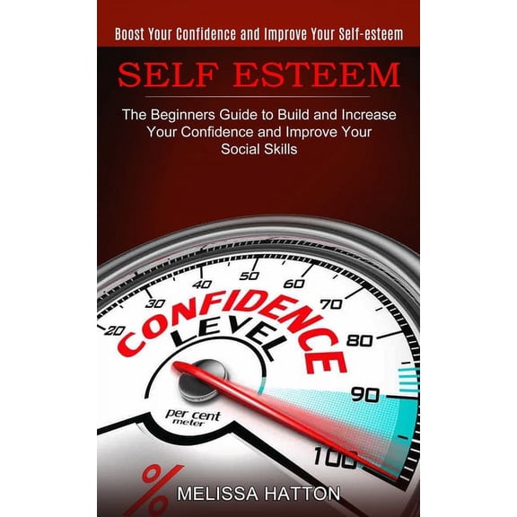 Self Esteem: Boost Your Confidence and Improve Your Self-esteem (The Beginners Guide to Build and Increase Your Confiden, (Paperback)