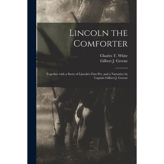 Lincoln the Comforter : Together With a Story of Lincoln's First Pet, and a Narrative by Captain Gilbert J. Greene (Paperback)