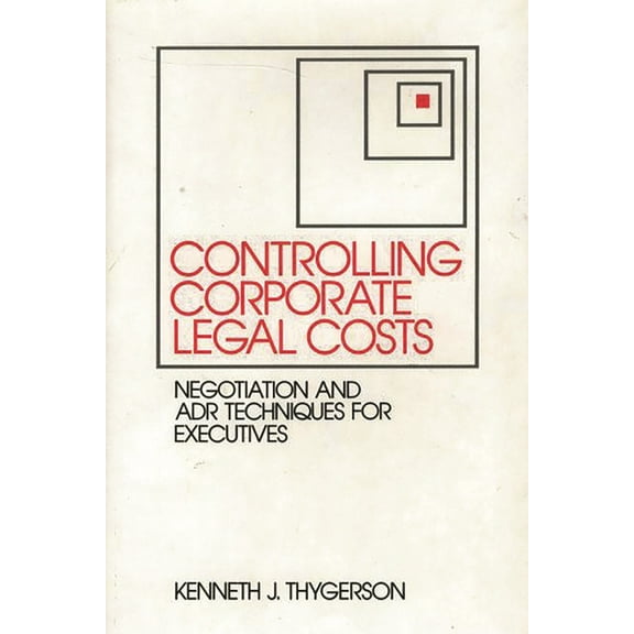 Controlling Corporate Legal Costs : Negotiation and Adr Techniques for Executives (Hardcover)
