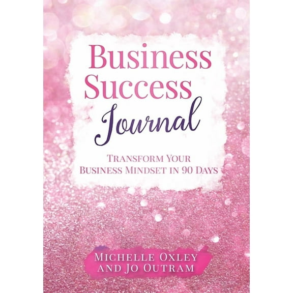 Business Success Journal - Transform Your Business Mindset in 90 Days, (Paperback)