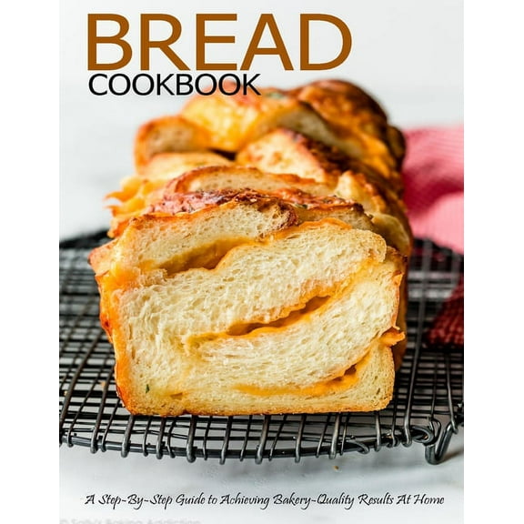 Bread Cookbook: A Step-By-Step Guide to Achieving Bakery-Quality Results At Home (Paperback)