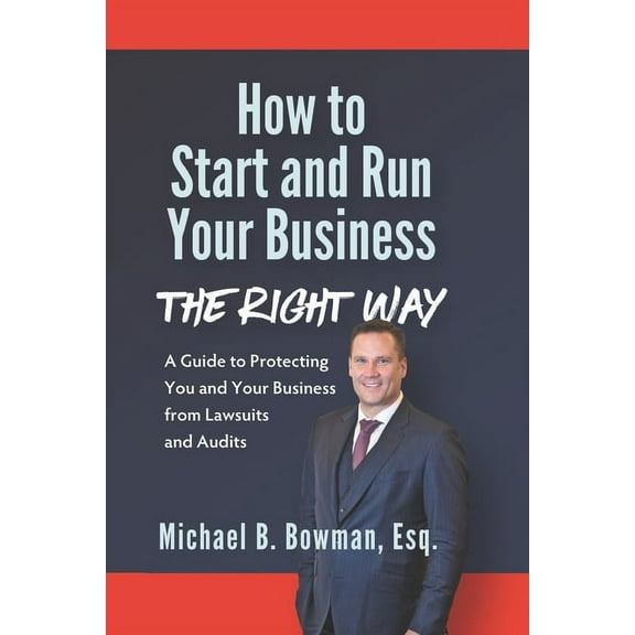How to Start and Run Your Business The Right Way: A Guide to Protecting You and Your Business from Lawsuits and Audits (Paperback)