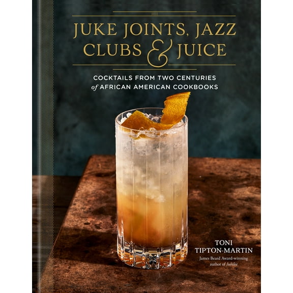 Juke Joints, Jazz Clubs, and Juice: A Cocktail Recipe Book: Cocktails from Two Centuries of African American Cookbooks, (Hardcover)