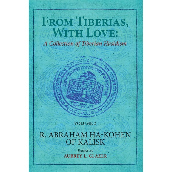 From Tiberias, with Love: A Collection of Tiberian Hasidism. Volume 2: R. Abraham Ha-Kohen of Kalisk, (Hardcover)