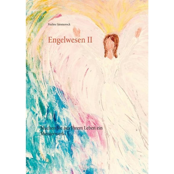 Engelwesen II: Machen Sie aus Ihrem Leben ein Meisterwerk, (Paperback)