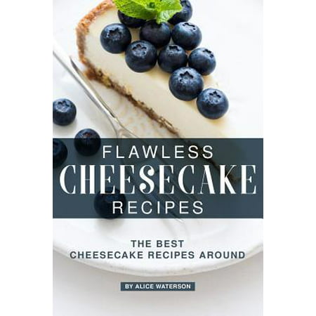 Flawless Cheesecake Recipes: The Best Cheesecake Recipes Around