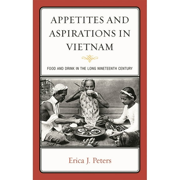 Bloomsbury Studies in Food and Gastronom Appetites and Aspirations in Vietnam: Food and Drink in the Long Nineteenth Century, (Hardcover)