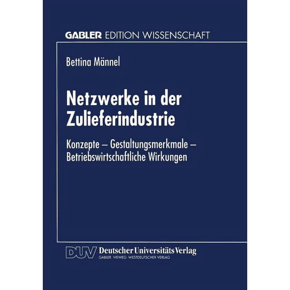 Netzwerke in Der Zulieferindustrie: Konzepte -- Gestaltungsmerkmale -- Betriebswirtschaftliche Wirkungen, (Paperback)