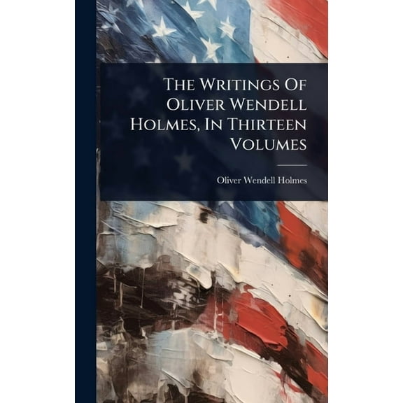 The Writings Of Oliver Wendell Holmes, In Thirteen Volumes, (Hardcover)