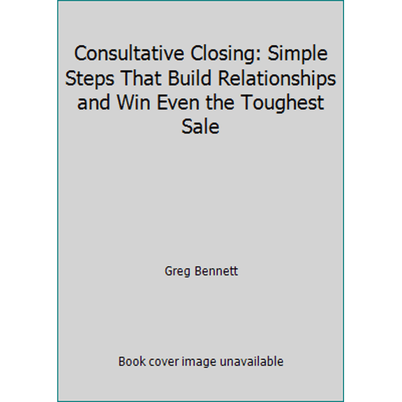 Pre-Owned Consultative Closing: Simple Steps That Build Relationships and Win Even the Toughest Sale (Paperback) 1482357232 9781482357233