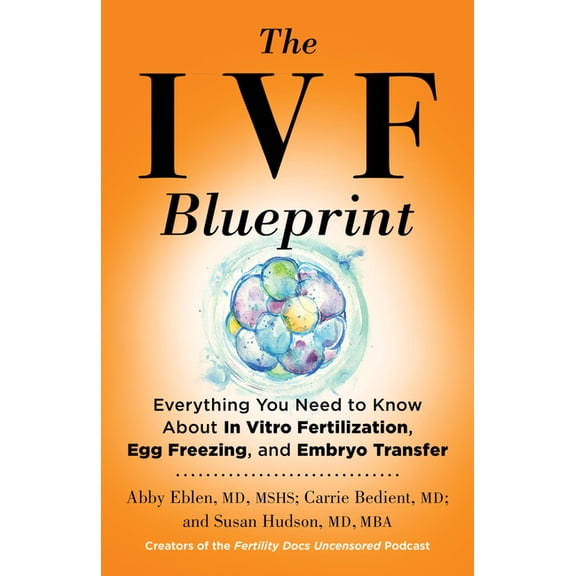 The Ivf Blueprint: Everything You Need to Know about in Vitro Fertilization, Egg Freezing, and Embryo Transfer, (Hardcover)