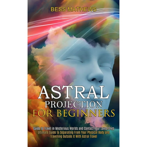 Astral Projection for Beginners: Guide to Travel in Mysterious Worlds and Contact Your Loved Ones (Ultimate Guide to Sep, (Paperback)