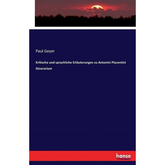 Kritische und sprachliche ErlÃ¤uterungen zu Antonini Placentini Itinerarium, (Paperback)