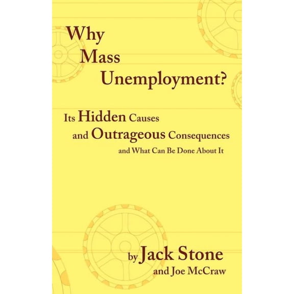 Why Mass Unemployment?: Its Hidden Causes and Outrageous Consequences and What Can Be Done about It (Paperback)