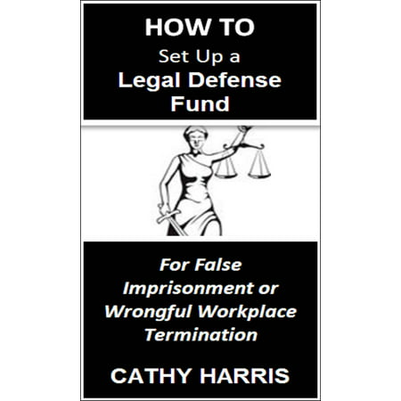 How To Set Up a Legal Defense Fund for False Imprisonment or Wrongful Workplace Termination [Article] -