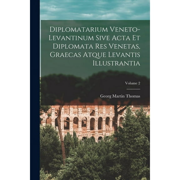 Diplomatarium Veneto-Levantinum Sive Acta Et Diplomata Res Venetas, Graecas Atque Levantis Illustrantia; Volume 2 (Paperback)