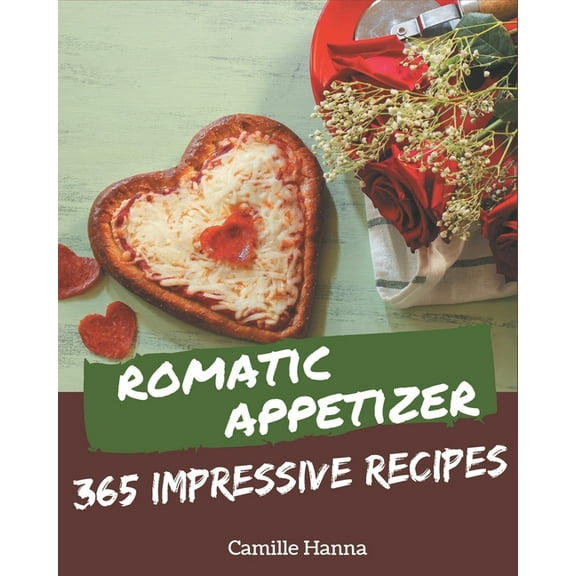 365 Impressive Romantic Appetizer Recipes: A Romantic Appetizer Cookbook from the Heart! (Paperback)