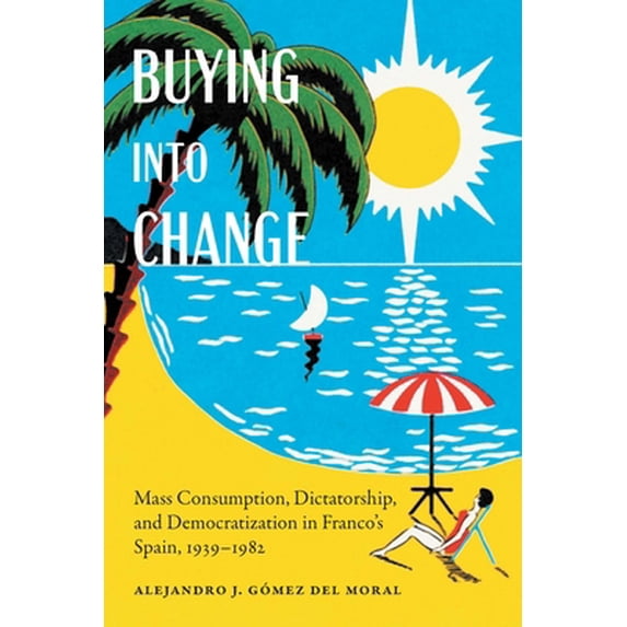 Pre-Owned Buying Into Change: Mass Consumption, Dictatorship, and Democratization in Franco's Spain, 1939-1982 (Hardcover) 1496205065 9781496205063