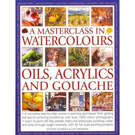 A Masterclass in Watercolors, Oils, Acrylics adn Gouache: A Complete Step-by-Step Course in Painting Techniques, from Getting Started to Achieving Excellence, with over 1600 coulour potographs