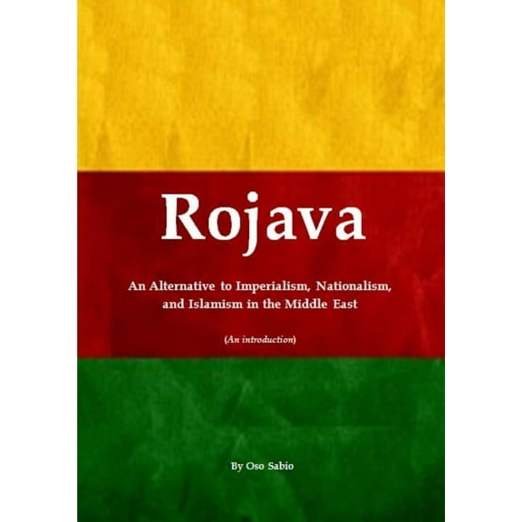 Rojava: An Alternative to Imperialism, Nationalism, and Islamism in the Middle East (An introduction) (Paperback)