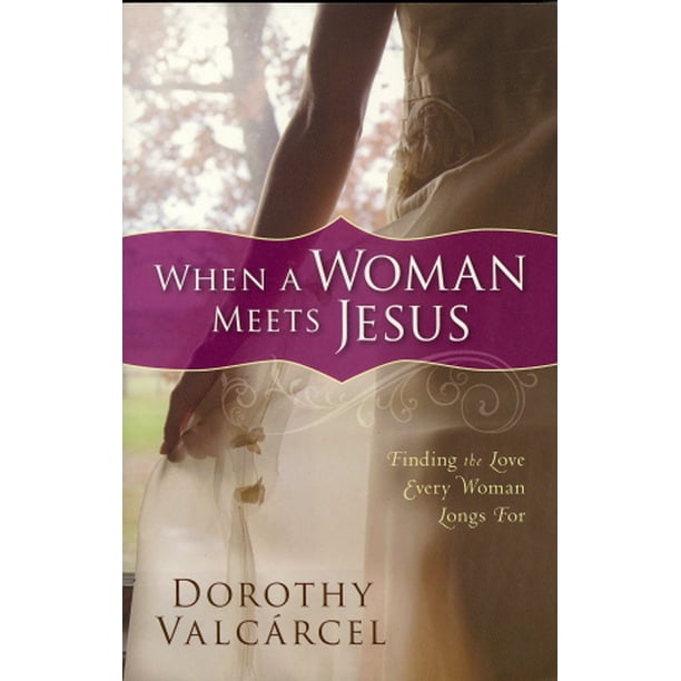 Quand une Femme Rencontre Jésus, Trouver l'Amour Que Chaque Femme Désire