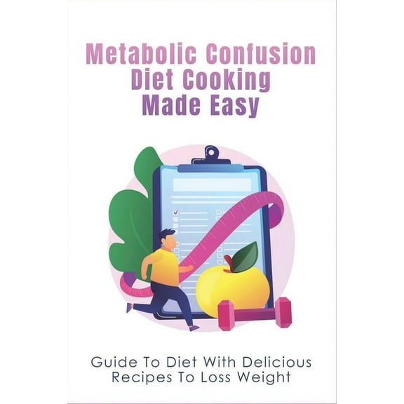 Metabolic Confusion Diet Cooking Made Easy: Guide To Diet With Delicious Recipes To Loss Weight: Healthy Eating For Weight Loss (Paperback)